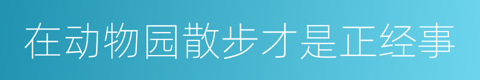 在动物园散步才是正经事的同义词