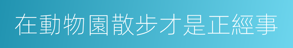 在動物園散步才是正經事的同義詞