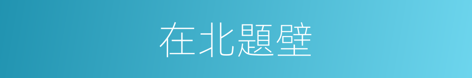 在北題壁的同義詞