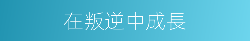 在叛逆中成長的同義詞