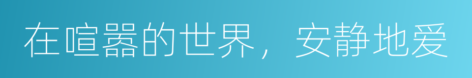 在喧嚣的世界，安静地爱的同义词