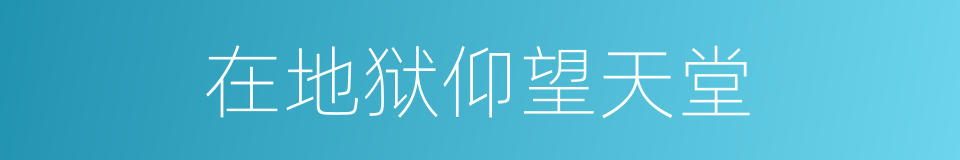 在地狱仰望天堂的同义词