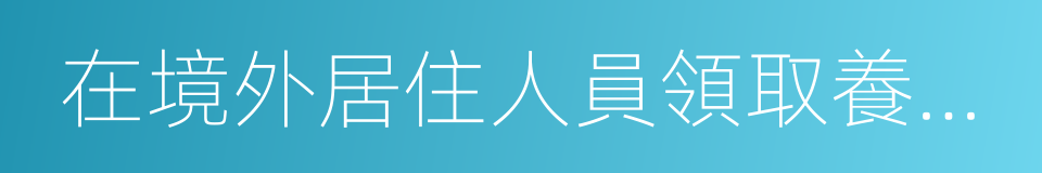 在境外居住人員領取養老金資格審核表的同義詞