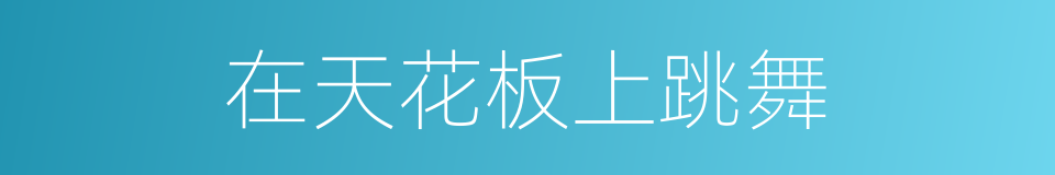 在天花板上跳舞的同义词