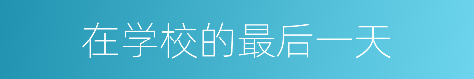 在学校的最后一天的同义词