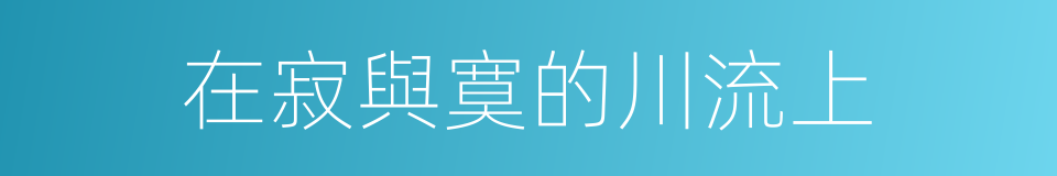 在寂與寞的川流上的同義詞