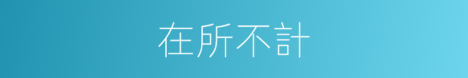 在所不計的同義詞