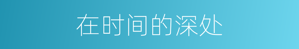 在时间的深处的同义词