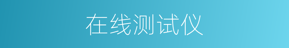 在线测试仪的同义词