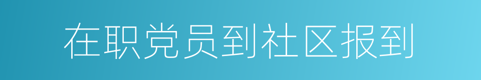 在职党员到社区报到的同义词