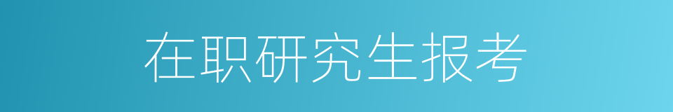 在职研究生报考的同义词