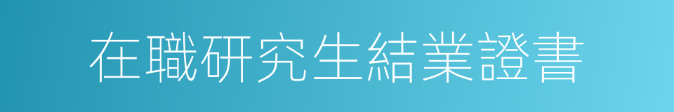 在職研究生結業證書的同義詞