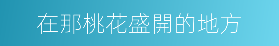 在那桃花盛開的地方的同義詞