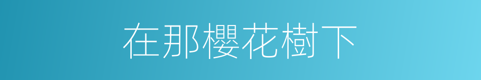 在那櫻花樹下的同義詞