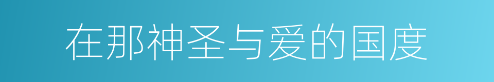 在那神圣与爱的国度的同义词