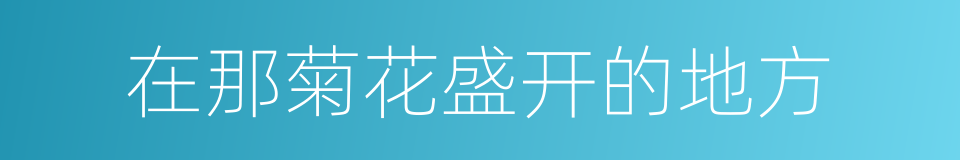 在那菊花盛开的地方的同义词