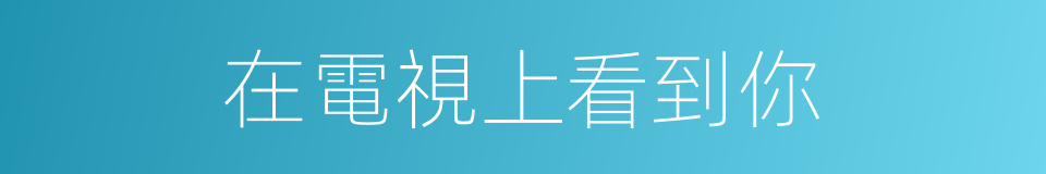 在電視上看到你的同義詞