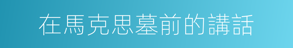 在馬克思墓前的講話的同義詞