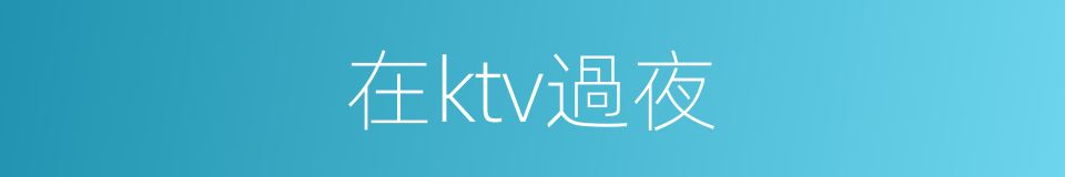在ktv過夜的同義詞