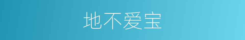 地不爱宝的意思