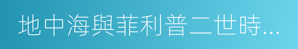 地中海與菲利普二世時代的地中海世界的同義詞