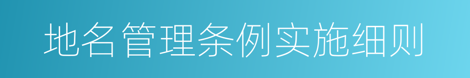 地名管理条例实施细则的同义词