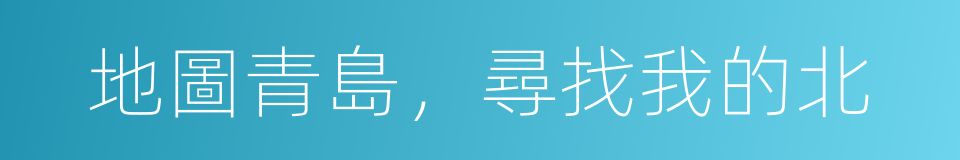 地圖青島，尋找我的北的同義詞