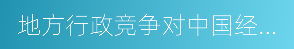 地方行政竞争对中国经济发展的长远影响的同义词