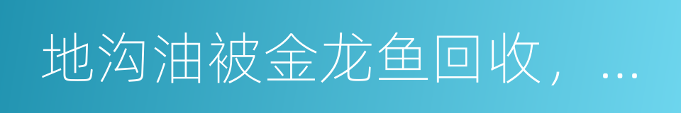 地沟油被金龙鱼回收，转发出去传播正能量的同义词