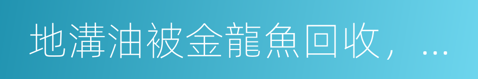 地溝油被金龍魚回收，轉發出去傳播正能量的同義詞