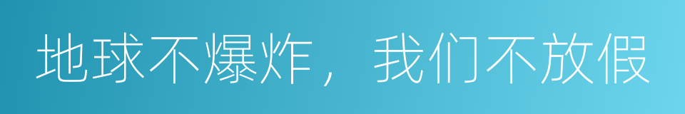 地球不爆炸，我们不放假的意思