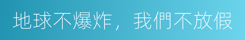 地球不爆炸，我們不放假的同義詞