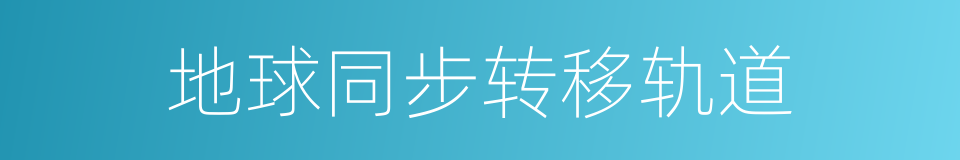 地球同步转移轨道的同义词