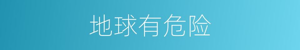 地球有危险的同义词