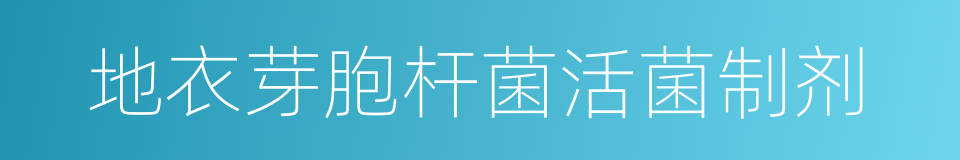 地衣芽胞杆菌活菌制剂的同义词