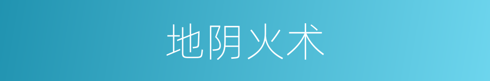 地阴火术的同义词