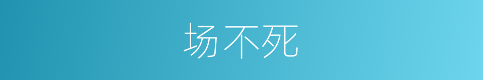 场不死的同义词
