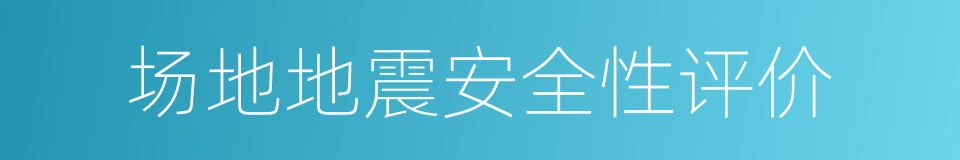 场地地震安全性评价的同义词