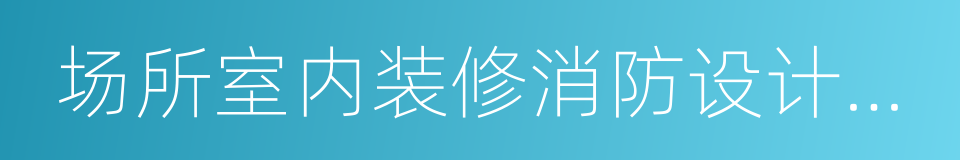 场所室内装修消防设计施工图的同义词