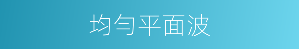 均勻平面波的同義詞