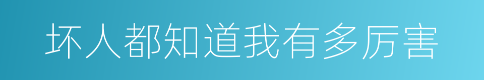 坏人都知道我有多厉害的同义词