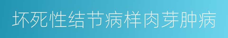 坏死性结节病样肉芽肿病的同义词