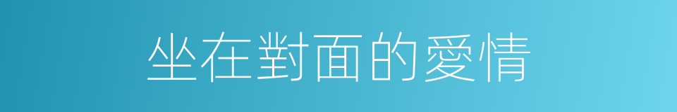 坐在對面的愛情的同義詞
