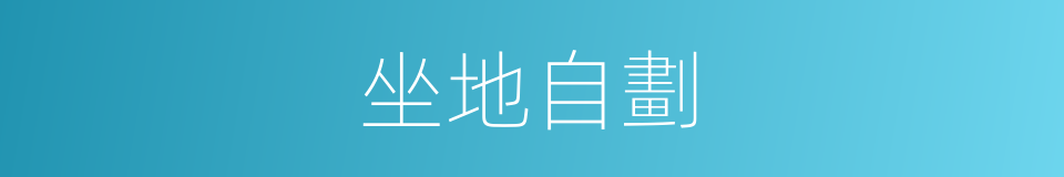 坐地自劃的意思