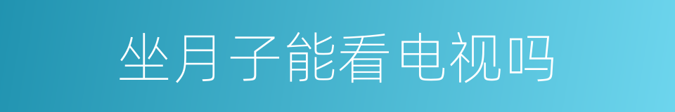 坐月子能看电视吗的同义词