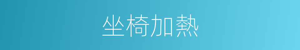 坐椅加熱的同義詞