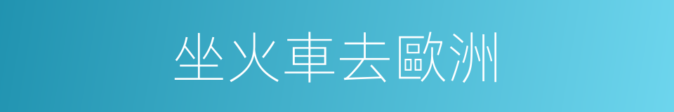 坐火車去歐洲的同義詞