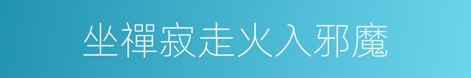 坐禪寂走火入邪魔的同義詞