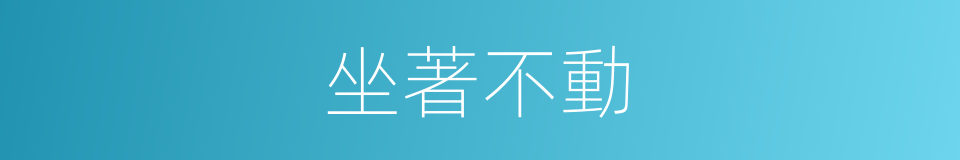 坐著不動的同義詞