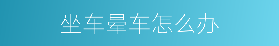 坐车晕车怎么办的同义词